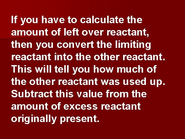 If you have to calculate the amount of left over reactant, then you convert