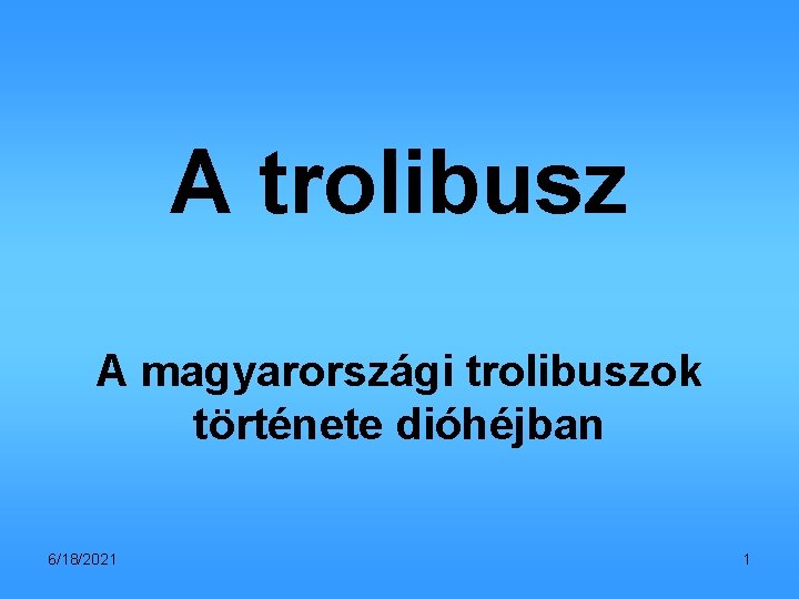A trolibusz A magyarországi trolibuszok története dióhéjban 6/18/2021 1 