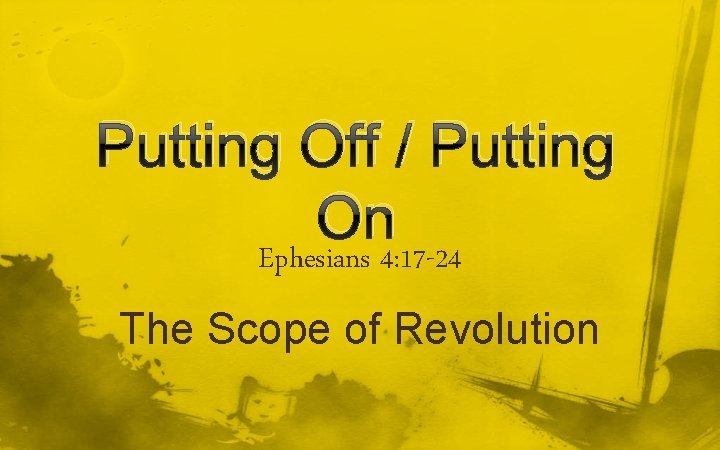 Putting Off / Putting On Ephesians 4: 17 -24 The Scope of Revolution 