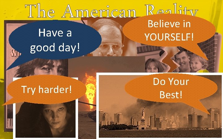 The American Reality Believe in Have a good day! Try harder! YOURSELF! Do Your