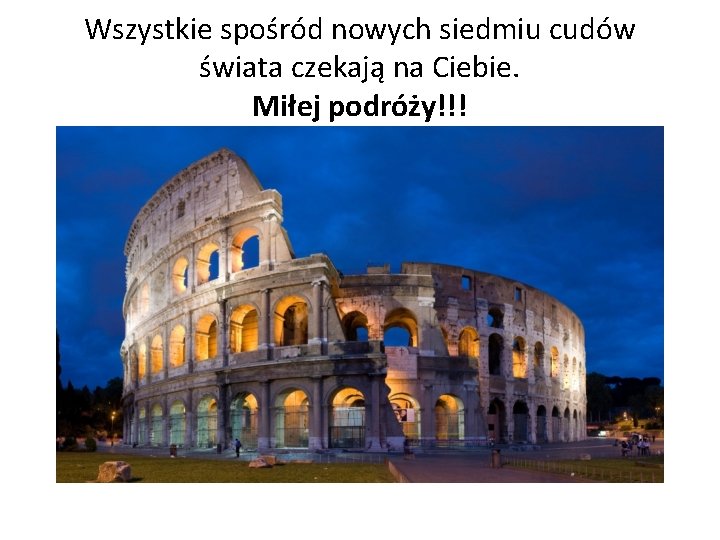 Wszystkie spośród nowych siedmiu cudów świata czekają na Ciebie. Miłej podróży!!! 