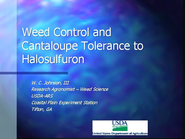 Weed Control and Cantaloupe Tolerance to Halosulfuron W. C. Johnson, III Research Agronomist –