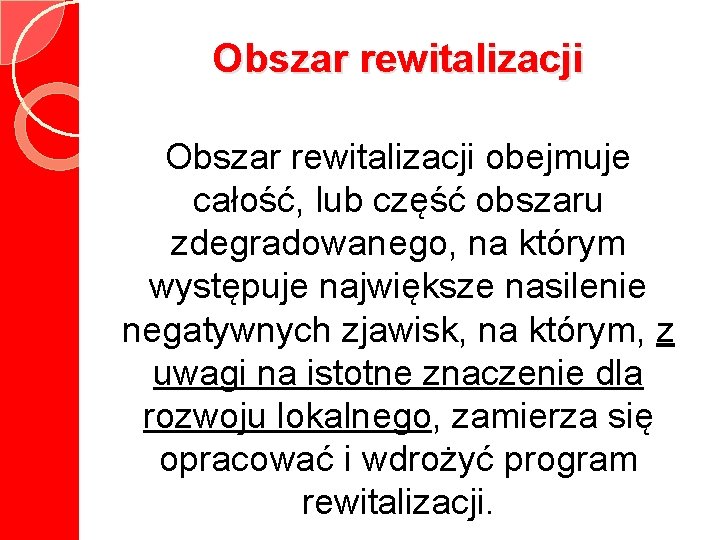 Obszar rewitalizacji obejmuje całość, lub część obszaru zdegradowanego, na którym występuje największe nasilenie negatywnych