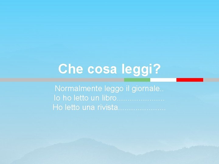 Che cosa leggi? Normalmente leggo il giornale. . Io ho letto un libro. .