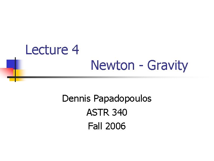 Lecture 4 Newton - Gravity Dennis Papadopoulos ASTR 340 Fall 2006 