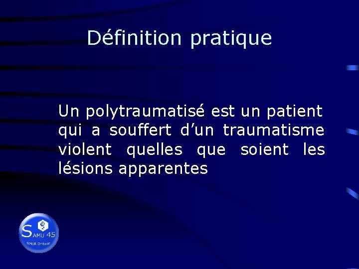 Définition pratique Un polytraumatisé est un patient qui a souffert d’un traumatisme violent quelles