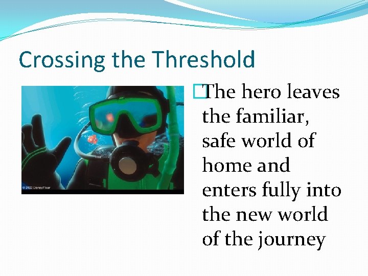Crossing the Threshold �The hero leaves the familiar, safe world of home and enters
