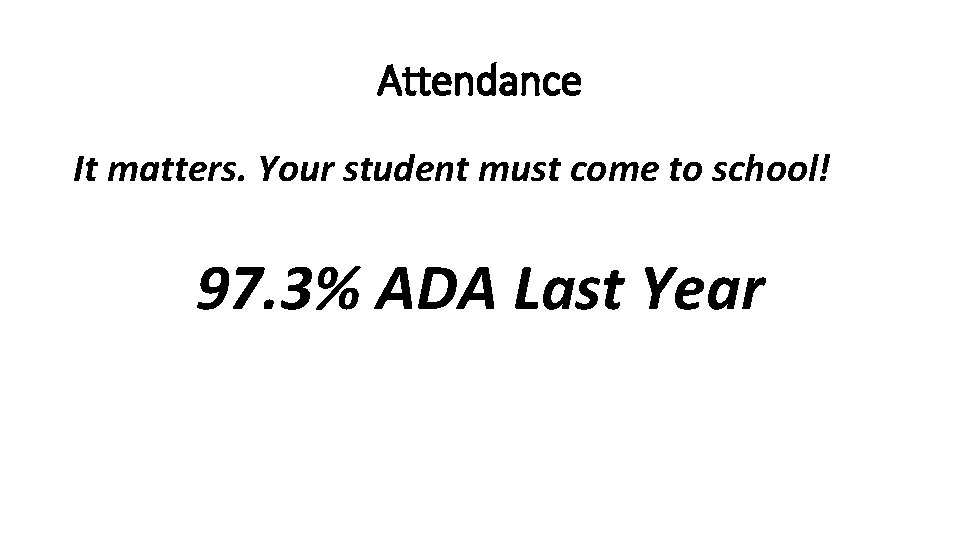 Attendance It matters. Your student must come to school! 97. 3% ADA Last Year