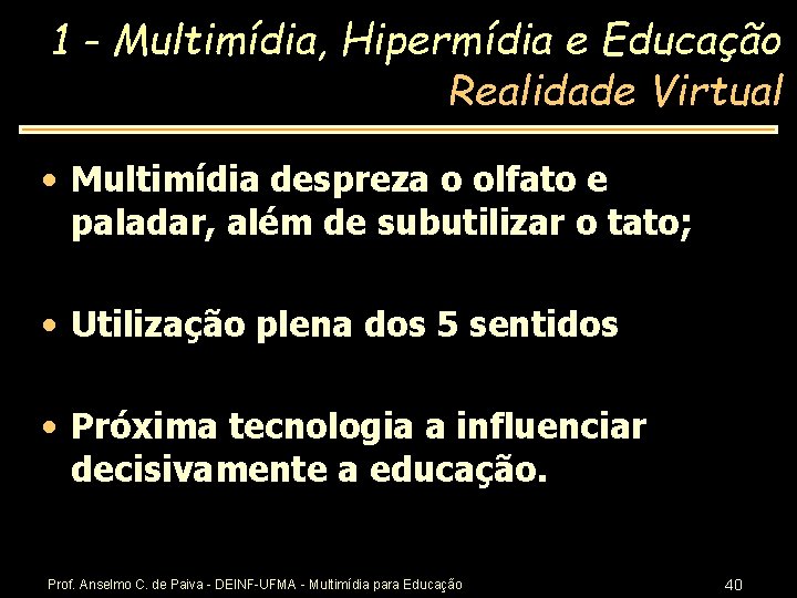 1 - Multimídia, Hipermídia e Educação Realidade Virtual • Multimídia despreza o olfato e