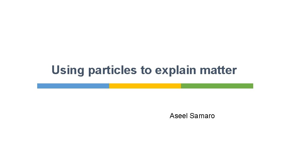 Using particles to explain matter Aseel Samaro 