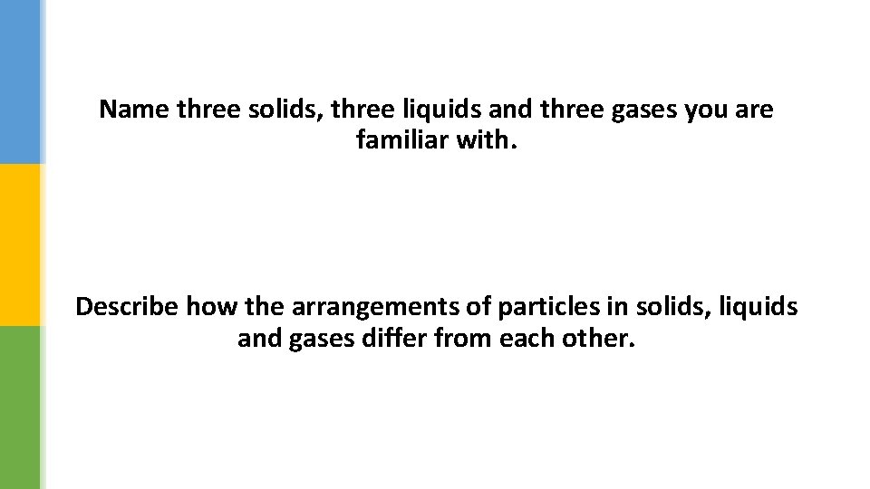 Name three solids, three liquids and three gases you are familiar with. Describe how