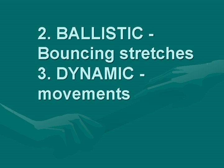 2. BALLISTIC Bouncing stretches 3. DYNAMIC movements 