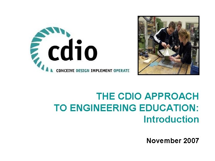 THE CDIO APPROACH TO ENGINEERING EDUCATION: Introduction November 2007 