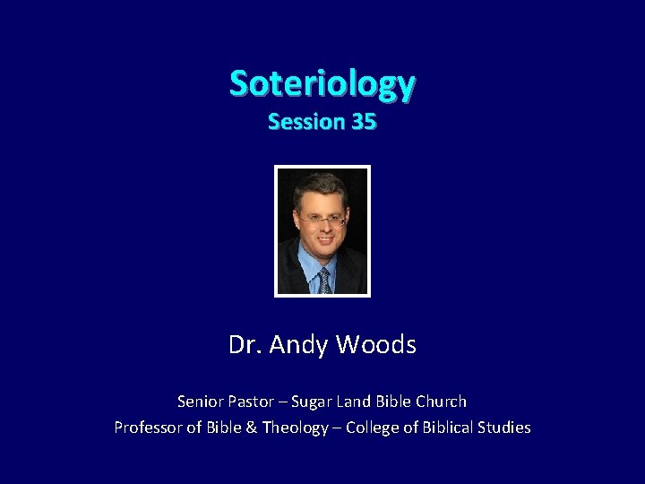Soteriology Session 35 Dr. Andy Woods Senior Pastor – Sugar Land Bible Church Professor
