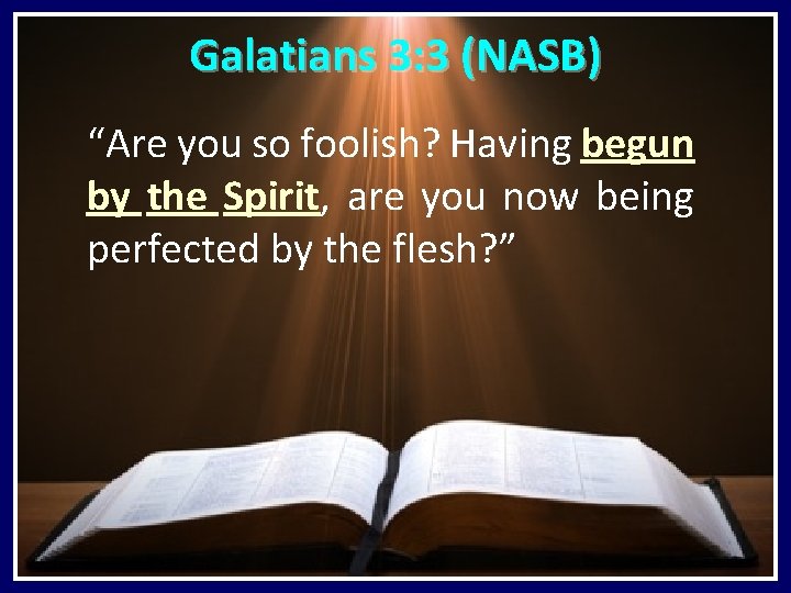 Galatians 3: 3 (NASB) “Are you so foolish? Having begun by the Spirit, are