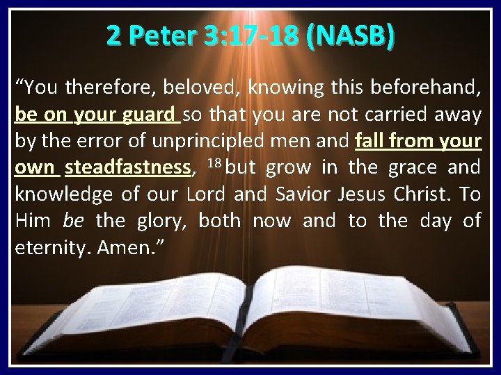 2 Peter 3: 17 -18 (NASB) “You therefore, beloved, knowing this beforehand, be on