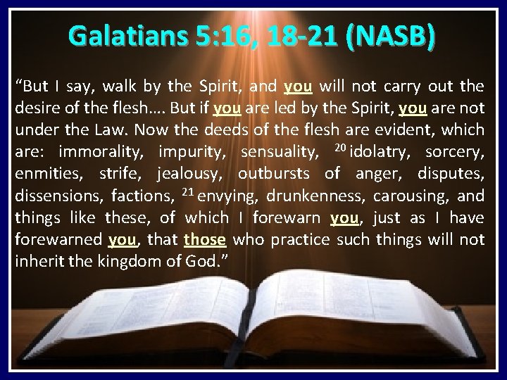 Galatians 5: 16, 18 -21 (NASB) “But I say, walk by the Spirit, and
