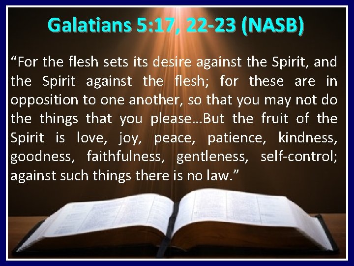 Galatians 5: 17, 22 -23 (NASB) “For the flesh sets its desire against the