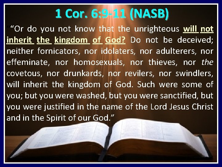 1 Cor. 6: 9 -11 (NASB) ““Or do you not know that the unrighteous