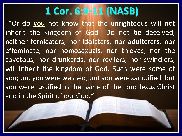1 Cor. 6: 9 -11 (NASB) ““Or do you not know that the unrighteous