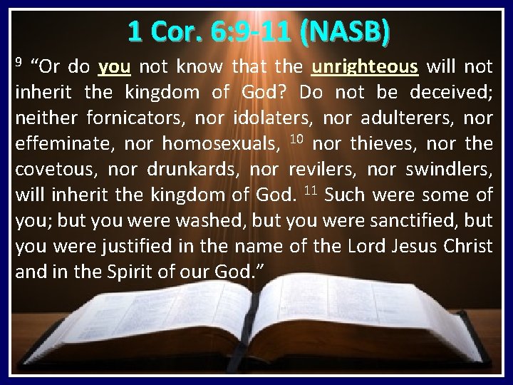 1 Cor. 6: 9 -11 (NASB) “Or do you not know that the unrighteous