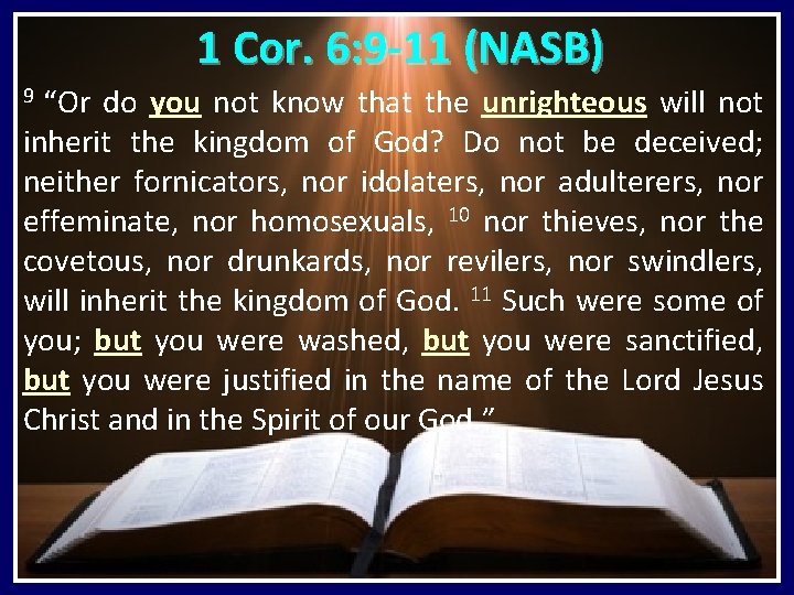 1 Cor. 6: 9 -11 (NASB) “Or do you not know that the unrighteous