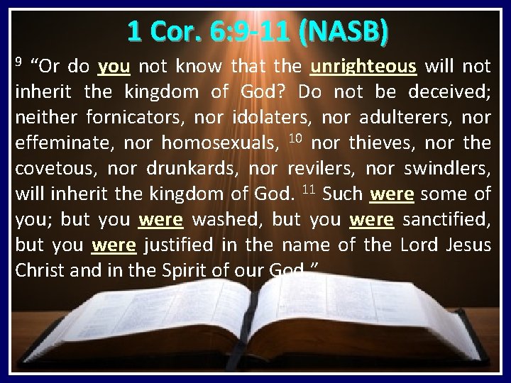 1 Cor. 6: 9 -11 (NASB) “Or do you not know that the unrighteous