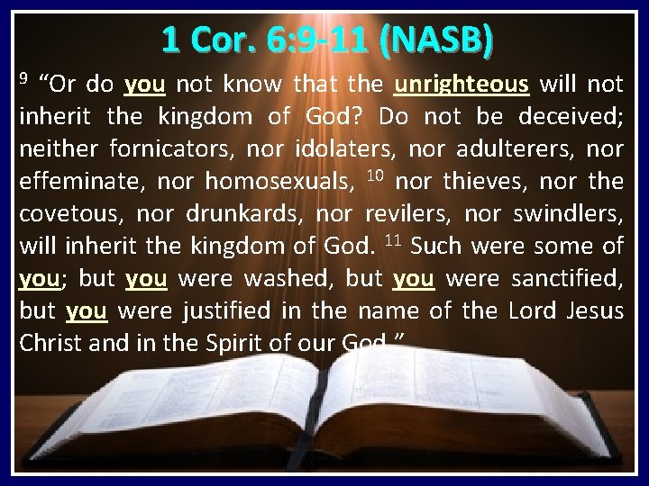 1 Cor. 6: 9 -11 (NASB) “Or do you not know that the unrighteous