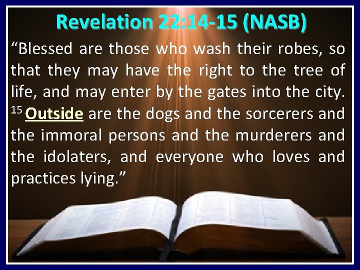 Revelation 22: 14 -15 (NASB) “Blessed are those who wash their robes, so that