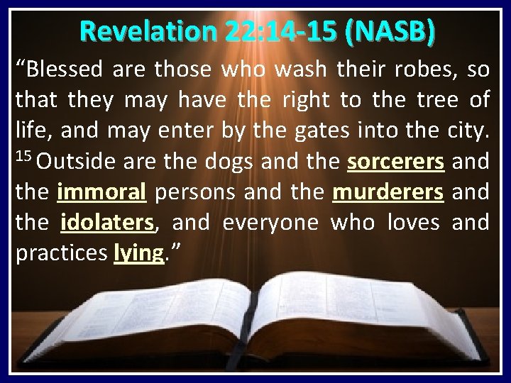 Revelation 22: 14 -15 (NASB) “Blessed are those who wash their robes, so that