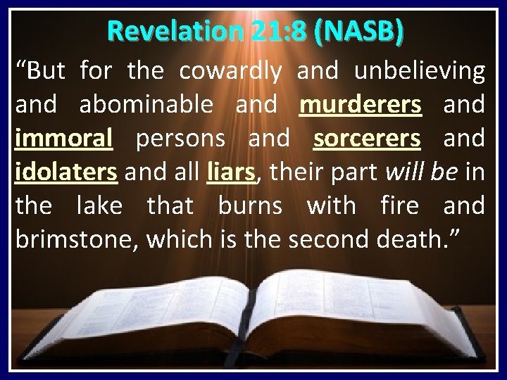 Revelation 21: 8 (NASB) “But for the cowardly and unbelieving and abominable and murderers