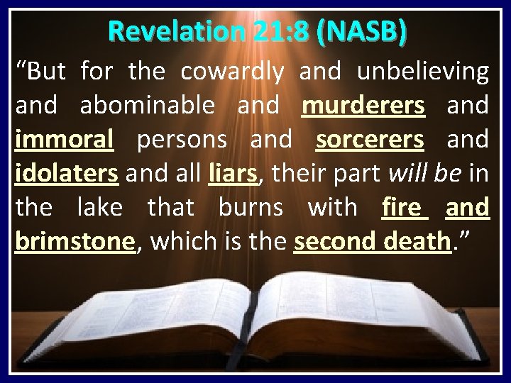 Revelation 21: 8 (NASB) “But for the cowardly and unbelieving and abominable and murderers