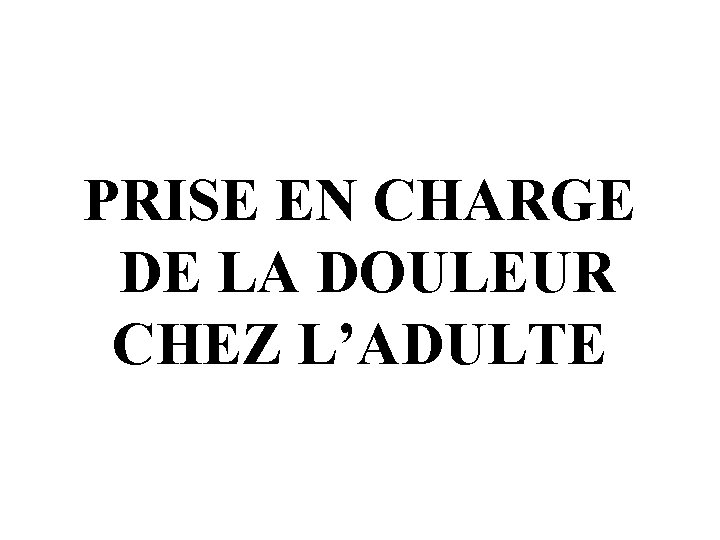 PRISE EN CHARGE DE LA DOULEUR CHEZ L’ADULTE 