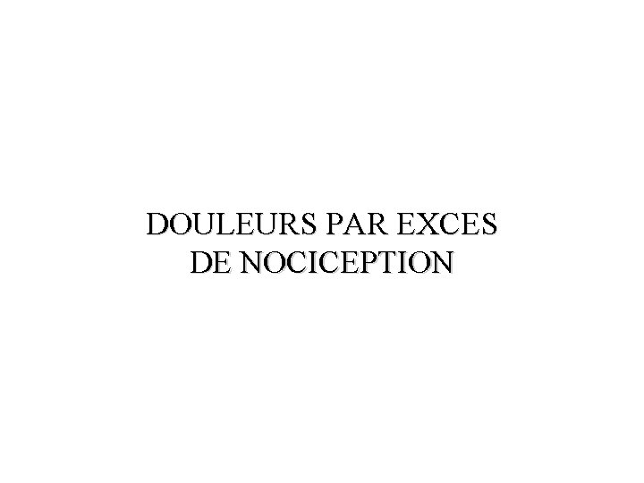 DOULEURS PAR EXCES DE NOCICEPTION 