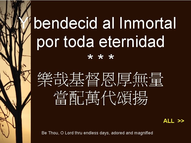 Y bendecid al Inmortal por toda eternidad *** 樂哉基督恩厚無量 當配萬代頌揚 ALL >> Be Thou,