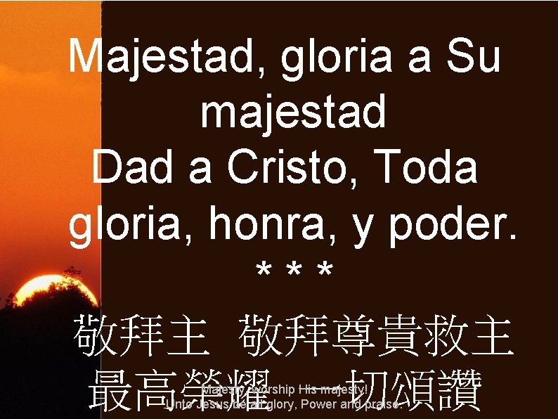 Majestad, gloria a Su majestad Dad a Cristo, Toda gloria, honra, y poder. ***