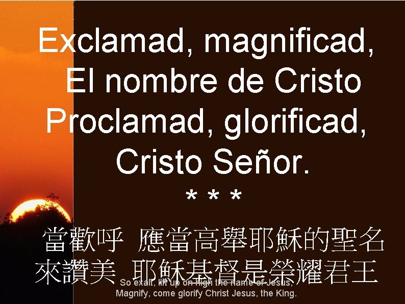 Exclamad, magnificad, El nombre de Cristo Proclamad, glorificad, Cristo Señor. *** 當歡呼 應當高舉耶穌的聖名 來讚美