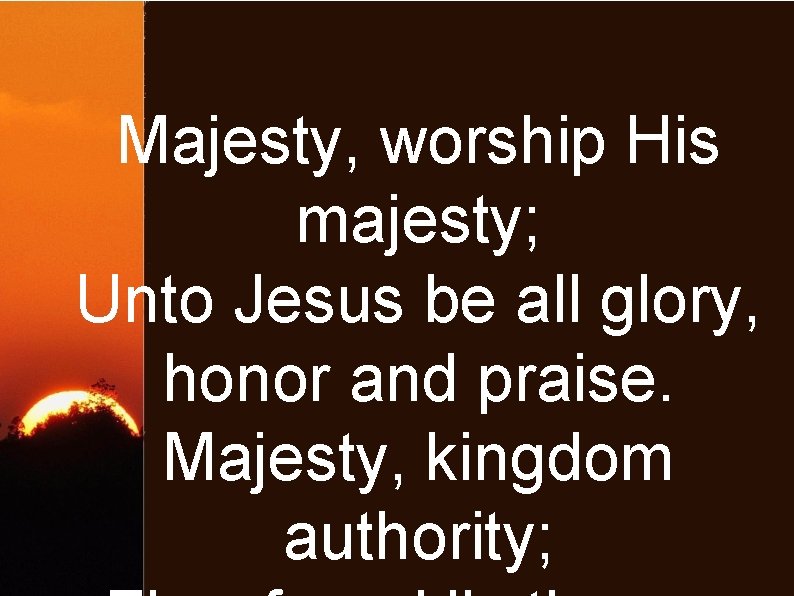 Majesty, worship His majesty; Unto Jesus be all glory, honor and praise. Majesty, kingdom