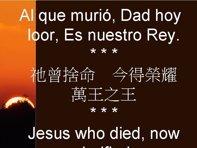 Al que murió, Dad hoy loor, Es nuestro Rey. *** 祂曾捨命 今得榮耀 萬王之王 ***