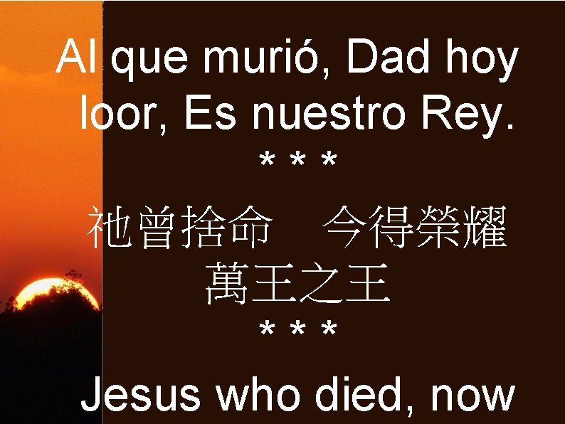 Al que murió, Dad hoy loor, Es nuestro Rey. *** 祂曾捨命 今得榮耀 萬王之王 ***