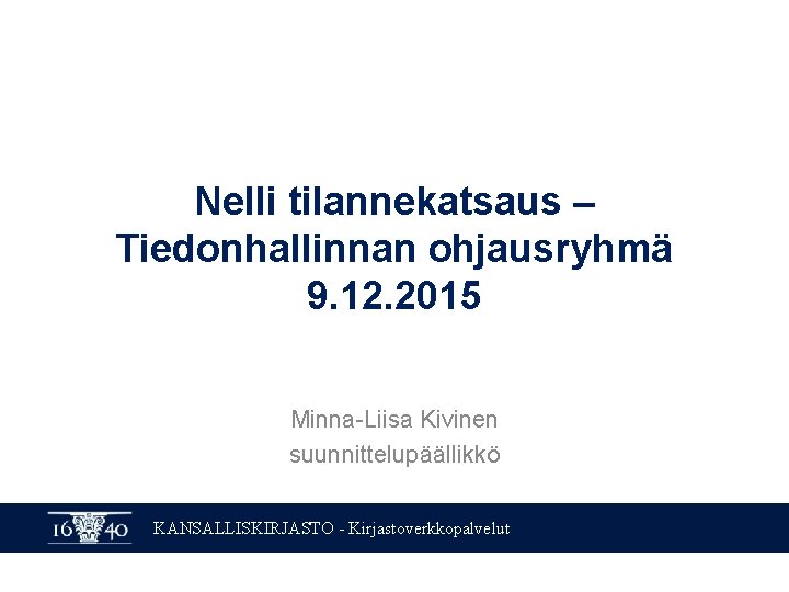 Nelli tilannekatsaus – Tiedonhallinnan ohjausryhmä 9. 12. 2015 Minna-Liisa Kivinen suunnittelupäällikkö KANSALLISKIRJASTO - Kirjastoverkkopalvelut