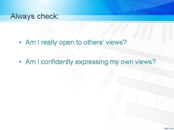 Always check: • Am I really open to others’ views? • Am I confidently