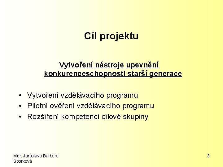 Cíl projektu Vytvoření nástroje upevnění konkurenceschopnosti starší generace • Vytvoření vzdělávacího programu • Pilotní