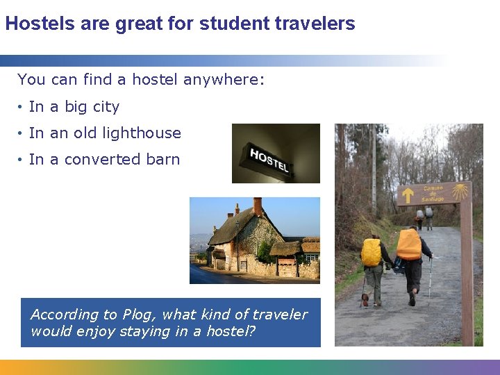 Hostels are great for student travelers You can find a hostel anywhere: • In