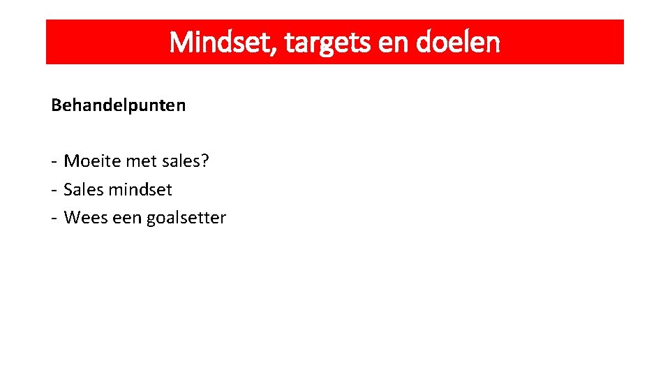 Mindset, targets en doelen Behandelpunten - Moeite met sales? - Sales mindset - Wees