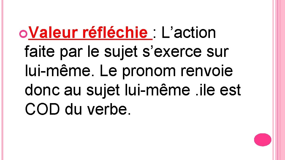  Valeur réfléchie : L’action faite par le sujet s’exerce sur lui-même. Le pronom