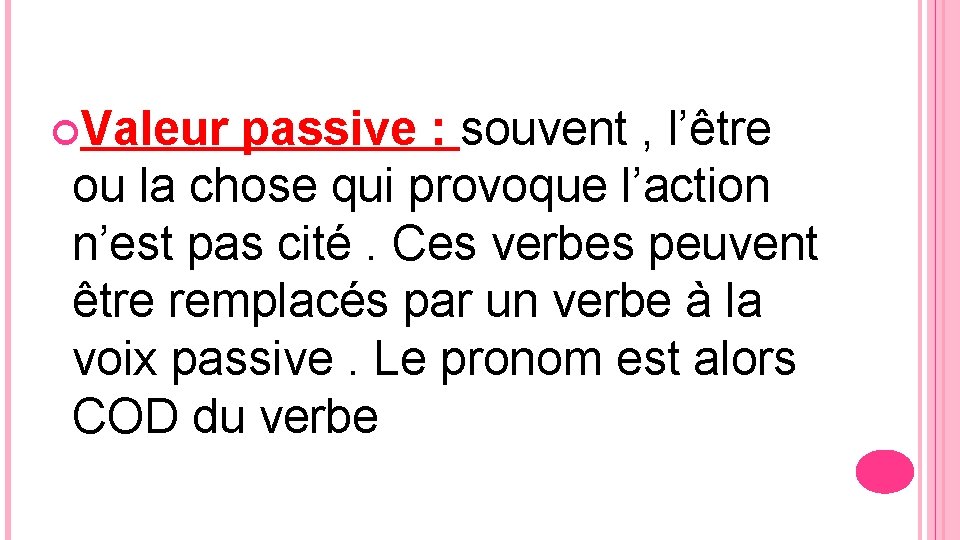  Valeur passive : souvent , l’être ou la chose qui provoque l’action n’est