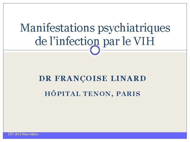 Manifestations psychiatriques de l’infection par le VIH DR FRANÇOISE LINARD HÔPITAL TENON, PARIS DIU