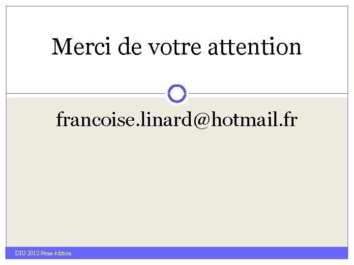 Merci de votre attention francoise. linard@hotmail. fr DIU 2012 9ème édition 