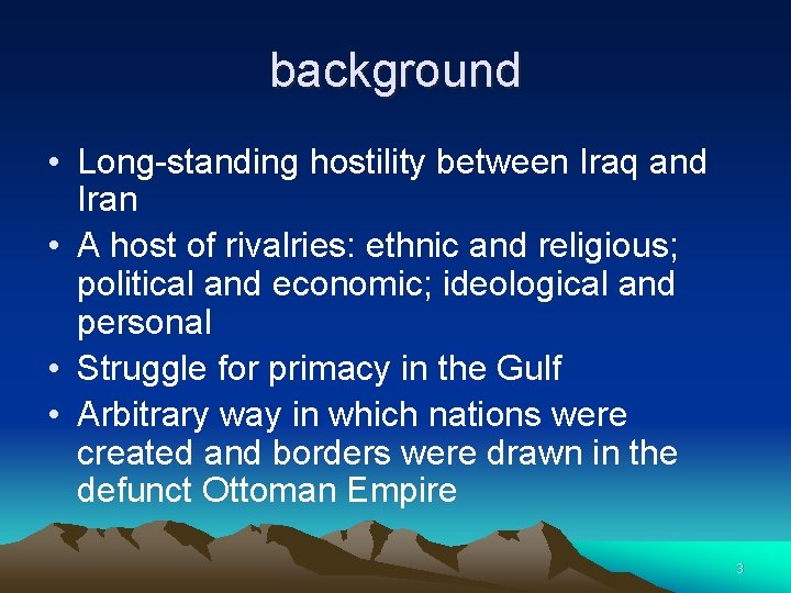 background • Long-standing hostility between Iraq and Iran • A host of rivalries: ethnic